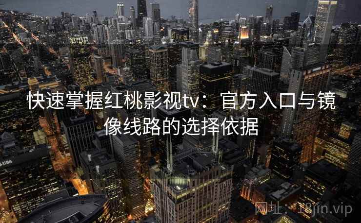 快速掌握红桃影视tv：官方入口与镜像线路的选择依据