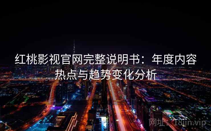 红桃影视官网完整说明书：年度内容热点与趋势变化分析