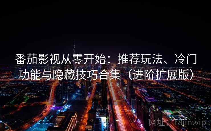 番茄影视从零开始:推荐玩法、冷门功能与隐藏技巧合集(进阶扩展版) 番茄影视从零开始:推荐玩法、冷门功能与隐藏技巧合集(进阶扩展版)