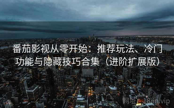 番茄影视从零开始:推荐玩法、冷门功能与隐藏技巧合集(进阶扩展版) 番茄影视从零开始:推荐玩法、冷门功能与隐藏技巧合集(进阶扩展版)