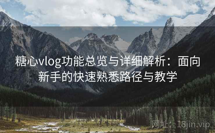 糖心vlog功能总览与详细解析：面向新手的快速熟悉路径与教学