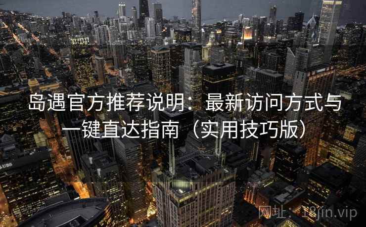 岛遇官方推荐说明：最新访问方式与一键直达指南（实用技巧版）