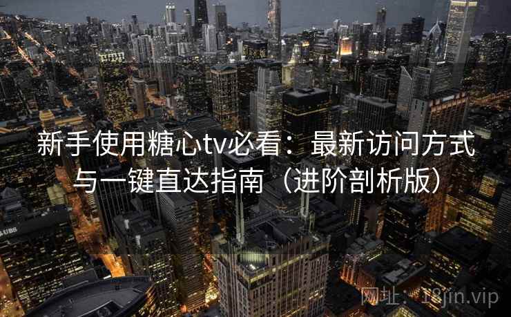 新手使用糖心tv必看：最新访问方式与一键直达指南（进阶剖析版）