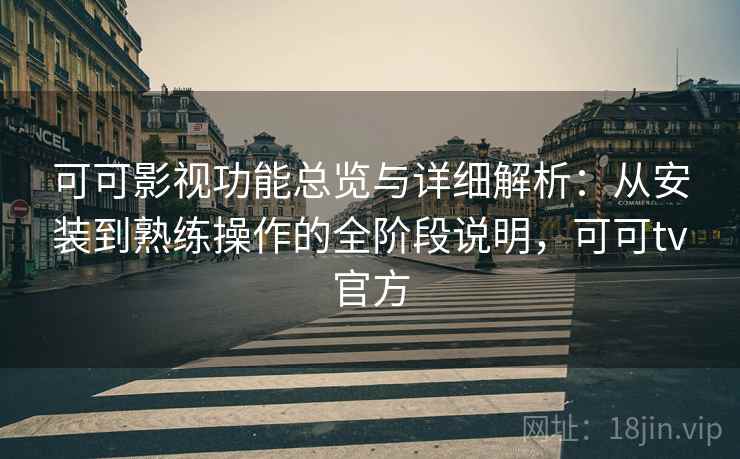 可可影视功能总览与详细解析:从安装到熟练操作的全阶段说明,可可tv官方 可可影视功能总览与详细解析:从安装到熟练操作的全阶段说明,可可tv官方