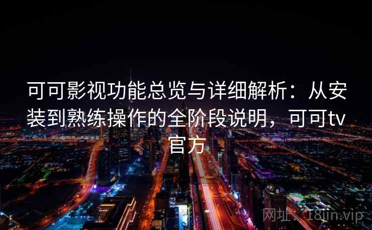 可可影视功能总览与详细解析:从安装到熟练操作的全阶段说明,可可tv官方 可可影视功能总览与详细解析:从安装到熟练操作的全阶段说明,可可tv官方