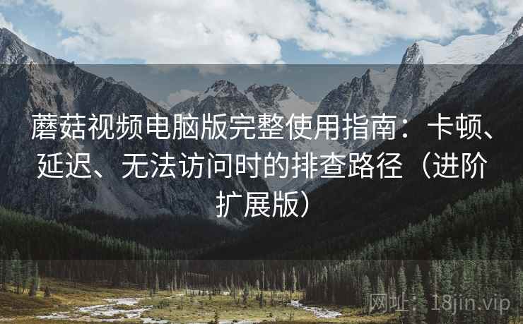 蘑菇视频电脑版完整使用指南:卡顿、延迟、无法访问时的排查路径(进阶扩展版) 蘑菇视频电脑版完整使用指南:卡顿、延迟、无法访问时的排查路径(进阶扩展版)