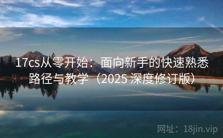 17cs从零开始：面向新手的快速熟悉路径与教学（2025 深度修订版）