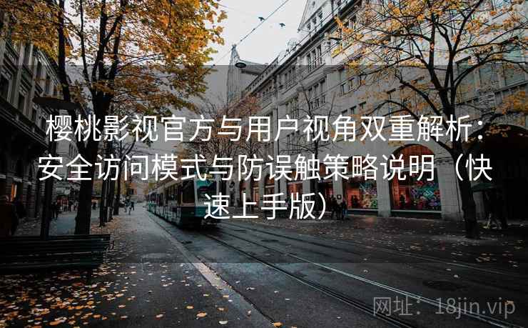 樱桃影视官方与用户视角双重解析：安全访问模式与防误触策略说明（快速上手版）