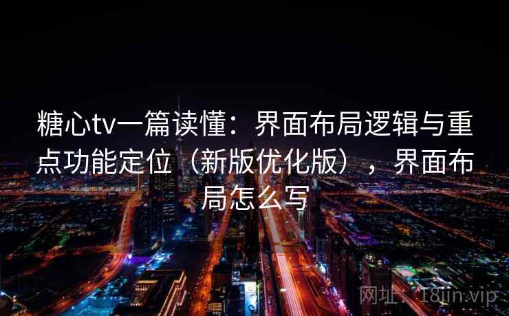 糖心tv一篇读懂：界面布局逻辑与重点功能定位（新版优化版），界面布局怎么写