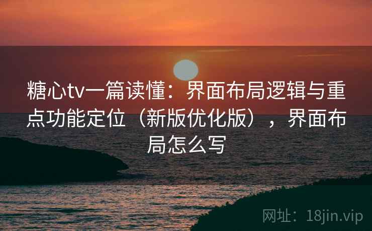 糖心tv一篇读懂：界面布局逻辑与重点功能定位（新版优化版），界面布局怎么写