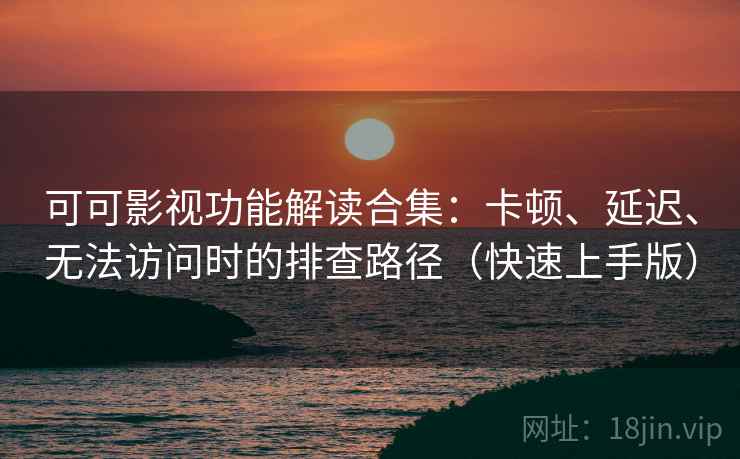 可可影视功能解读合集:卡顿、延迟、无法访问时的排查路径(快速上手版) 可可影视功能解读合集:卡顿、延迟、无法访问时的排查路径(快速上手版)