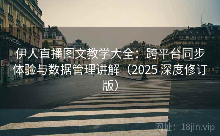 伊人直播图文教学大全：跨平台同步体验与数据管理讲解（2025 深度修订版）