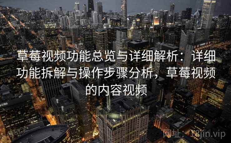 草莓视频功能总览与详细解析:详细功能拆解与操作步骤分析,草莓视频的内容视频 草莓视频功能总览与详细解析:详细功能拆解与操作步骤分析,草莓视频的内容视频