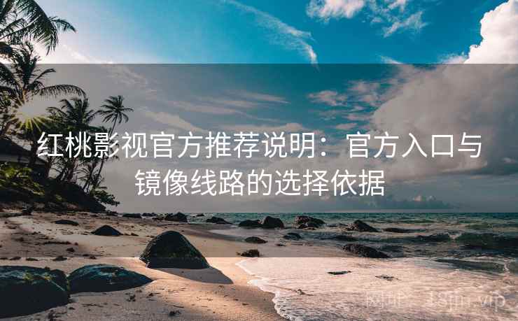 红桃影视官方推荐说明:官方入口与镜像线路的选择依据 红桃影视官方推荐说明:官方入口与镜像线路的选择依据