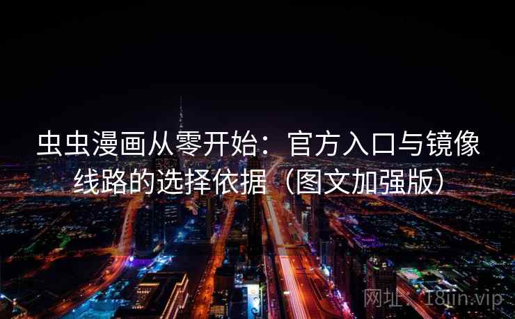 虫虫漫画从零开始:官方入口与镜像线路的选择依据(图文加强版) 虫虫漫画从零开始:官方入口与镜像线路的选择依据(图文加强版)