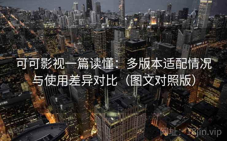 可可影视一篇读懂:多版本适配情况与使用差异对比(图文对照版) 可可影视一篇读懂:多版本适配情况与使用差异对比(图文对照版)