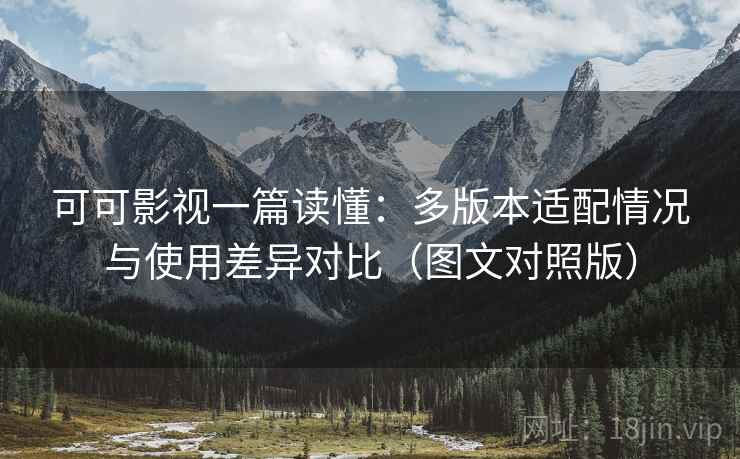 可可影视一篇读懂:多版本适配情况与使用差异对比(图文对照版) 可可影视一篇读懂:多版本适配情况与使用差异对比(图文对照版)