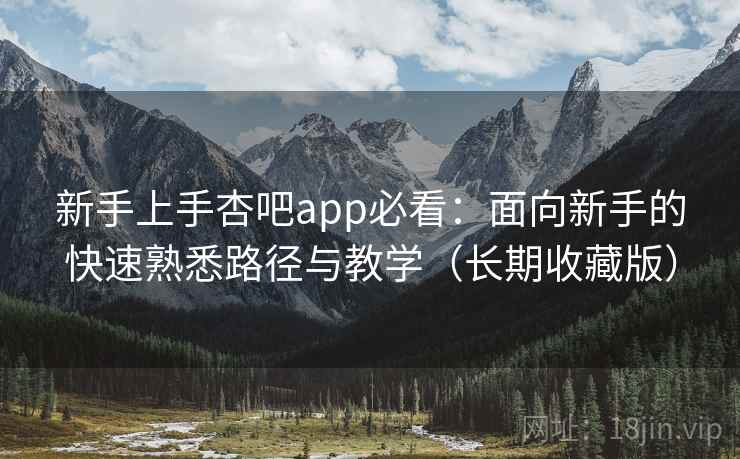 新手上手杏吧app必看:面向新手的快速熟悉路径与教学(长期收藏版) 新手上手杏吧app必看:面向新手的快速熟悉路径与教学(长期收藏版)