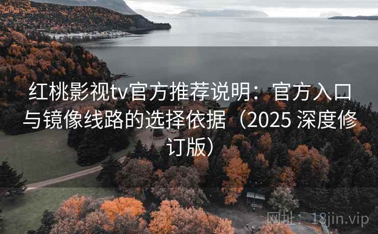 红桃影视tv官方推荐说明:官方入口与镜像线路的选择依据(2025 深度修订版) 红桃影视tv官方推荐说明:官方入口与镜像线路的选择依据(2025 深度修订版)