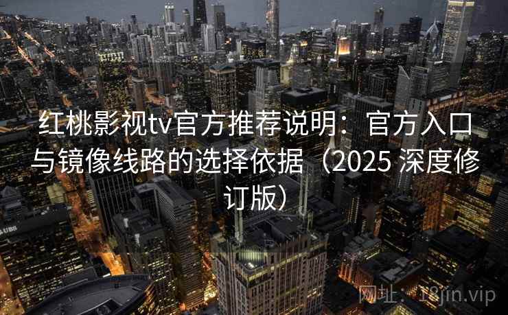 红桃影视tv官方推荐说明:官方入口与镜像线路的选择依据(2025 深度修订版) 红桃影视tv官方推荐说明:官方入口与镜像线路的选择依据(2025 深度修订版)