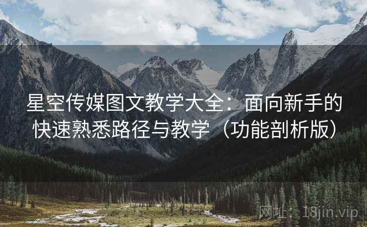 星空传媒图文教学大全:面向新手的快速熟悉路径与教学(功能剖析版) 星空传媒图文教学大全:面向新手的快速熟悉路径与教学(功能剖析版)
