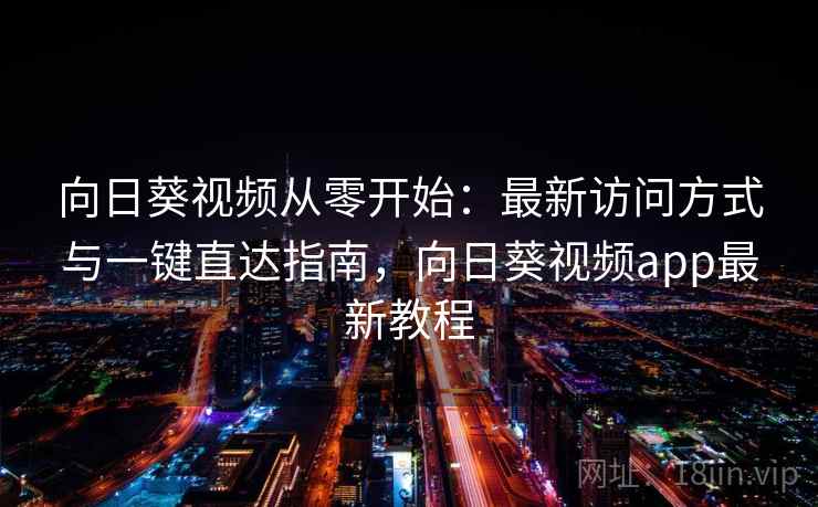 向日葵视频从零开始:最新访问方式与一键直达指南,向日葵视频app最新教程 向日葵视频从零开始:最新访问方式与一键直达指南,向日葵视频app最新教程