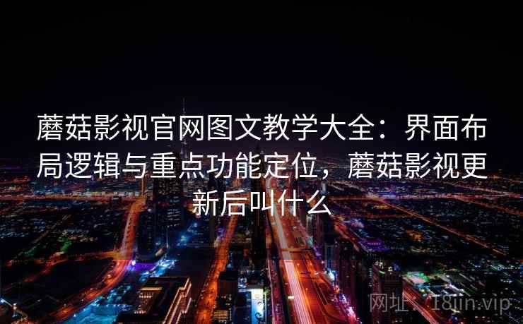 蘑菇影视官网图文教学大全：界面布局逻辑与重点功能定位，蘑菇影视更新后叫什么