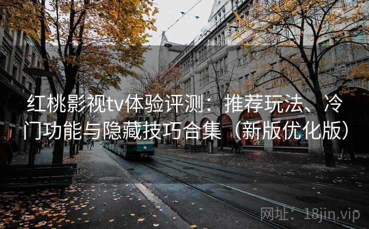 红桃影视tv体验评测:推荐玩法、冷门功能与隐藏技巧合集(新版优化版) 红桃影视tv体验评测:推荐玩法、冷门功能与隐藏技巧合集(新版优化版)