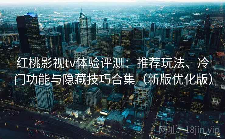红桃影视tv体验评测:推荐玩法、冷门功能与隐藏技巧合集(新版优化版) 红桃影视tv体验评测:推荐玩法、冷门功能与隐藏技巧合集(新版优化版)