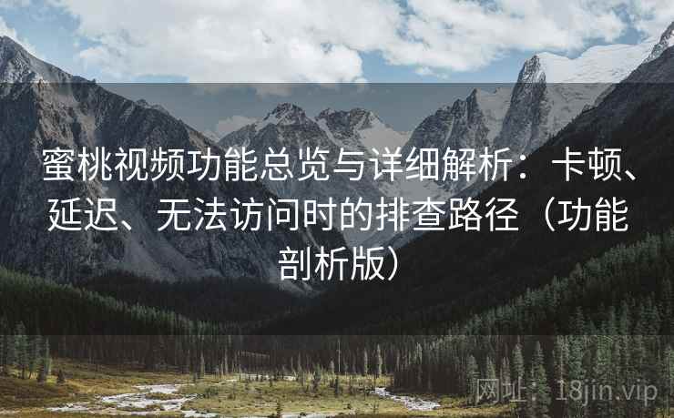 蜜桃视频功能总览与详细解析:卡顿、延迟、无法访问时的排查路径(功能剖析版) 蜜桃视频功能总览与详细解析:卡顿、延迟、无法访问时的排查路径(功能剖析版)