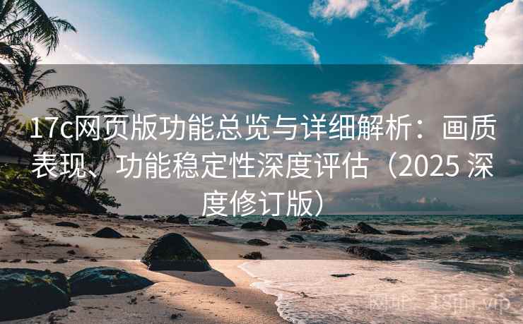 17c网页版功能总览与详细解析:画质表现、功能稳定性深度评估(2025 深度修订版) 17c网页版功能总览与详细解析:画质表现、功能稳定性深度评估(2025 深度修订版)