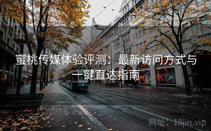 蜜桃传媒体验评测：最新访问方式与一键直达指南
