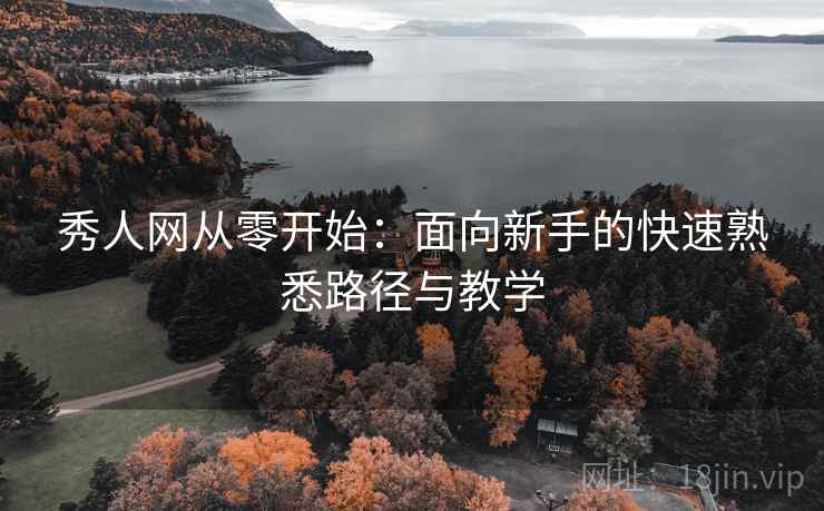 秀人网从零开始：面向新手的快速熟悉路径与教学