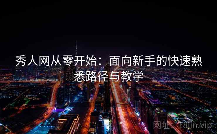 秀人网从零开始：面向新手的快速熟悉路径与教学