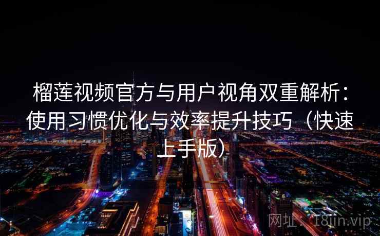 榴莲视频官方与用户视角双重解析:使用习惯优化与效率提升技巧(快速上手版) 榴莲视频官方与用户视角双重解析:使用习惯优化与效率提升技巧(快速上手版)