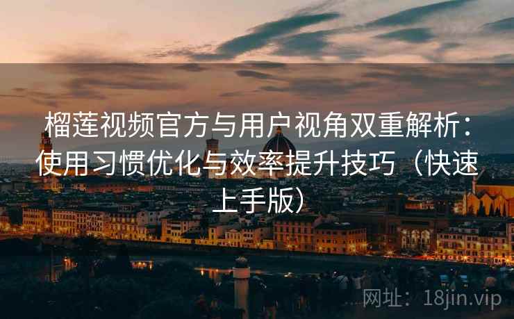 榴莲视频官方与用户视角双重解析:使用习惯优化与效率提升技巧(快速上手版) 榴莲视频官方与用户视角双重解析:使用习惯优化与效率提升技巧(快速上手版)