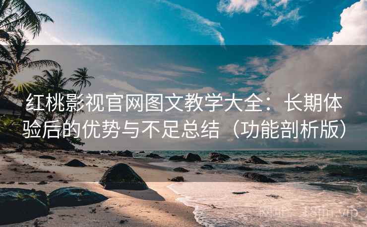 红桃影视官网图文教学大全:长期体验后的优势与不足总结(功能剖析版) 红桃影视官网图文教学大全:长期体验后的优势与不足总结(功能剖析版)