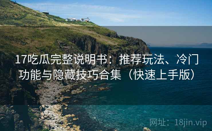 17吃瓜完整说明书:推荐玩法、冷门功能与隐藏技巧合集(快速上手版) 17吃瓜完整说明书:推荐玩法、冷门功能与隐藏技巧合集(快速上手版)