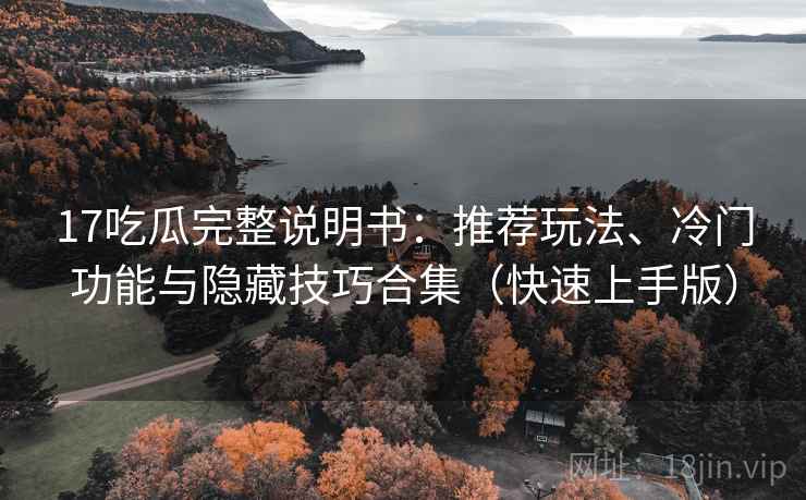 17吃瓜完整说明书:推荐玩法、冷门功能与隐藏技巧合集(快速上手版) 17吃瓜完整说明书:推荐玩法、冷门功能与隐藏技巧合集(快速上手版)