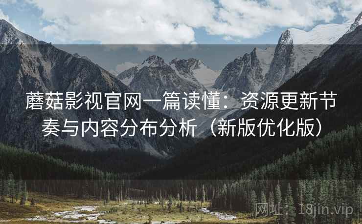 蘑菇影视官网一篇读懂:资源更新节奏与内容分布分析(新版优化版) 蘑菇影视官网一篇读懂:资源更新节奏与内容分布分析(新版优化版)