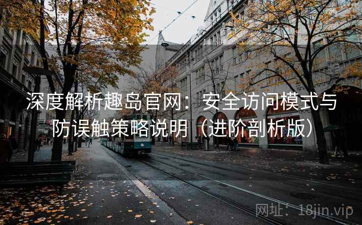 深度解析趣岛官网:安全访问模式与防误触策略说明(进阶剖析版) 深度解析趣岛官网:安全访问模式与防误触策略说明(进阶剖析版)