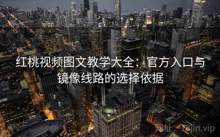 红桃视频图文教学大全：官方入口与镜像线路的选择依据