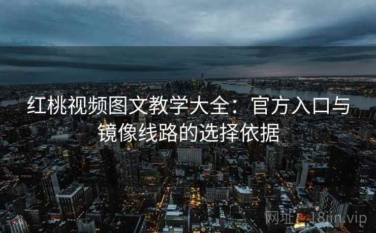 红桃视频图文教学大全：官方入口与镜像线路的选择依据