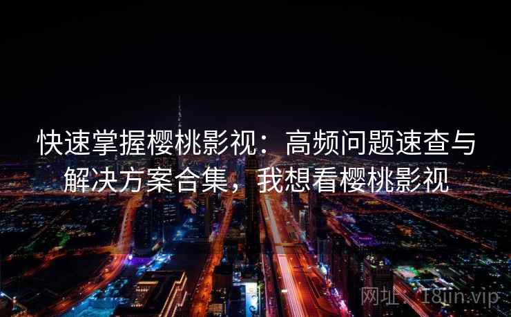 快速掌握樱桃影视:高频问题速查与解决方案合集,我想看樱桃影视 快速掌握樱桃影视:高频问题速查与解决方案合集,我想看樱桃影视
