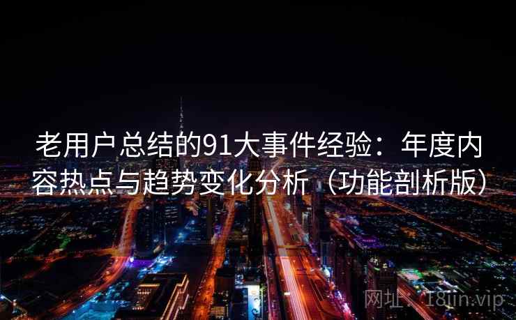 老用户总结的91大事件经验:年度内容热点与趋势变化分析(功能剖析版) 老用户总结的91大事件经验:年度内容热点与趋势变化分析(功能剖析版)