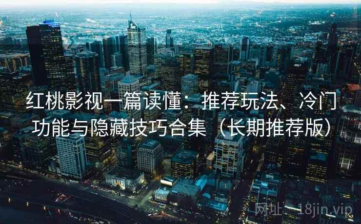红桃影视一篇读懂:推荐玩法、冷门功能与隐藏技巧合集(长期推荐版) 红桃影视一篇读懂:推荐玩法、冷门功能与隐藏技巧合集(长期推荐版)