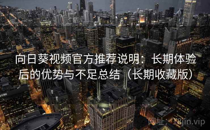 向日葵视频官方推荐说明:长期体验后的优势与不足总结(长期收藏版) 向日葵视频官方推荐说明:长期体验后的优势与不足总结(长期收藏版)