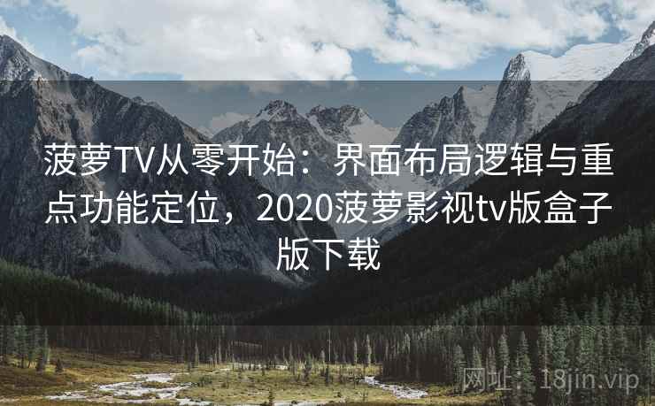 菠萝TV从零开始:界面布局逻辑与重点功能定位,2020菠萝影视tv版盒子版下载 菠萝TV从零开始:界面布局逻辑与重点功能定位,2020菠萝影视tv版盒子版下载