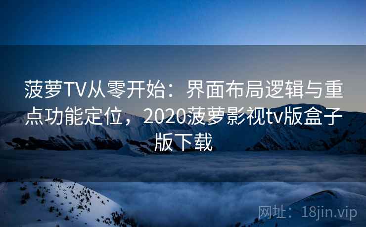 菠萝TV从零开始:界面布局逻辑与重点功能定位,2020菠萝影视tv版盒子版下载 菠萝TV从零开始:界面布局逻辑与重点功能定位,2020菠萝影视tv版盒子版下载