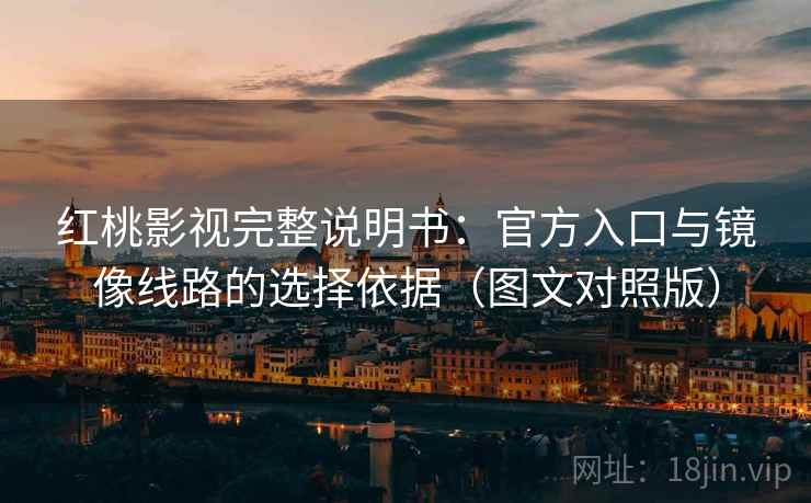 红桃影视完整说明书:官方入口与镜像线路的选择依据(图文对照版) 红桃影视完整说明书:官方入口与镜像线路的选择依据(图文对照版)